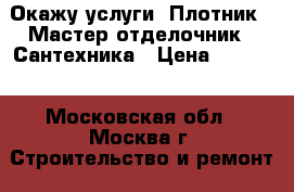 Окажу услуги: Плотник - Мастер отделочник   Сантехника › Цена ­ 1 000 - Московская обл., Москва г. Строительство и ремонт » Услуги   